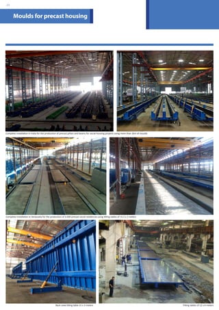 Moulds for precast housing 
Complete installation in Venezuela for the production of 4.000 precast social residences using tilting tables of 15.5 x 3 meters 
Back view tilting table 15 x 3 meters Tilting tables of 12 x 4 meters 
.15 
Complete installation in India for the production of precast pillars and beams for social housing projects using more than 2km of moulds 
 