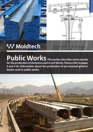 .27 
Public Works This section describes some moulds 
for the production of elements used in civil Works. Please refer to pages 
3 and 4 for Information about the production of pre-stressed girders/ 
beams used in public works. 
 