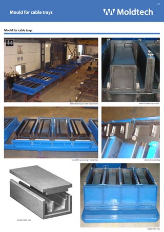 Mould for cable trays 
double cable tray 
.32 
Manufacturing of cable tray moulds detail of cable tray mould 
mould for producing 4 cable trays 
Mould for cable trays 
detail of dovetailing 
single cable tray 
 