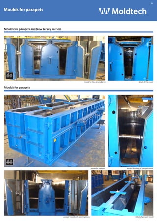 Moulds for parapets 
Moulds for parapets and New Jersey barriers 
Moulds for parapets 
mould for New Jersey barrier 
mould for parapets 
parapet mould with opening doors 
.36 
detail of the mould 
detail of finishing of parapet mould 
detail of parapet mould 
 