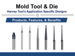 Mold Tool & Die
Harvey Tool’s Application Specific Designs
Products, Features, & Benefits
 
