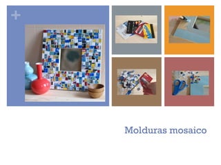+




    Molduras mosaico
 