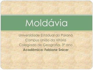 Moldávia 
Universidade Estadual do Paraná 
Campus União da Vitória 
Colegiado de Geografia- 3° ano 
Acadêmica: Fabiane Snicer 
 