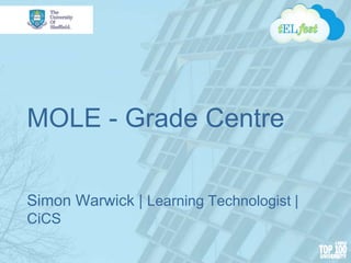 MOLE - Grade Centre
Simon Warwick | Learning Technologist |
CiCS
 