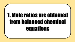 1. Mole ratios are obtained
from balanced chemical
equations
 