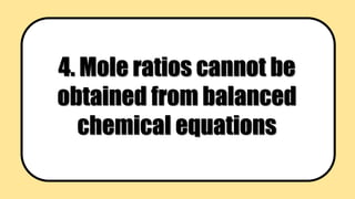 4. Mole ratios cannot be
obtained from balanced
chemical equations
 