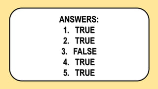 ANSWERS:
1. TRUE
2. TRUE
3. FALSE
4. TRUE
5. TRUE
 
