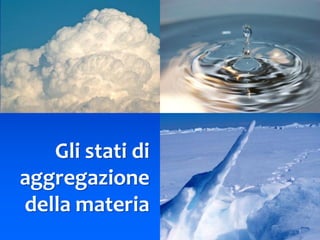Gli stati di
aggregazione
della materia
2
 