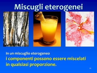 In un miscuglio eterogeneo
i componenti possono essere miscelati
in qualsiasi proporzione.
22
Miscugli eterogenei
 