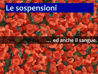 26
… ed anche il sangue.
Le sospensioni
 