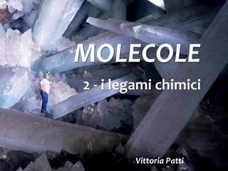 MOLECOLE
3 - i legami chimici
Vittoria Patti
 