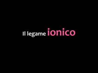Il legame ionico
 