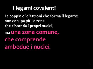 I legami covalenti
possono anche essere:
doppi
(due coppie di
elettroni condivisi)
tripli
(tre coppie di
elettroni condivisi)
 