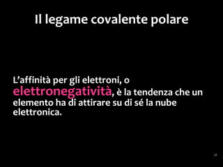 Il legame covalente polare
Il legame risulta così polarizzato:
c’è una concentrazione di cariche negative da
una parte,
e una conseguente “esposizione”
delle cariche positive (nel nucleo)
dalla parte opposta.
 