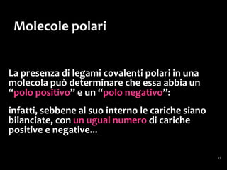 Il fatto che la molecola
dell’acqua sia polare
è la causa di tutte
le sue speciali
caratteristiche.
 