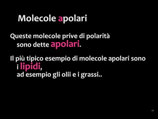 I legami deboli
Sono interazioni di natura elettrostatica ad
energia minore
rispetto ai legami ionico o covalente.
 