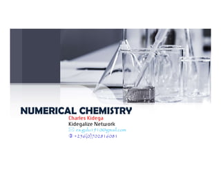 NUMERICAL CHEMISTRY
NUMERICAL CHEMISTRY
Charles Kidega
Kidegalize Network
 es.gulu1910@gmail.com
 +256(0)702816081
 