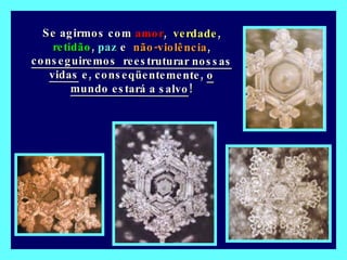 Se agirmos com  amor ,  verdade ,  retidão ,  paz  e  não-violência ,  conseguiremos  reestruturar nossas vidas  e, conseqüentemente,  o mundo estará a salvo ! 