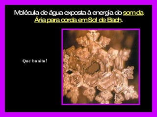 Molécula de água exposta à energia do  som da Ária para corda em Sol de Bach . Que bonito! 