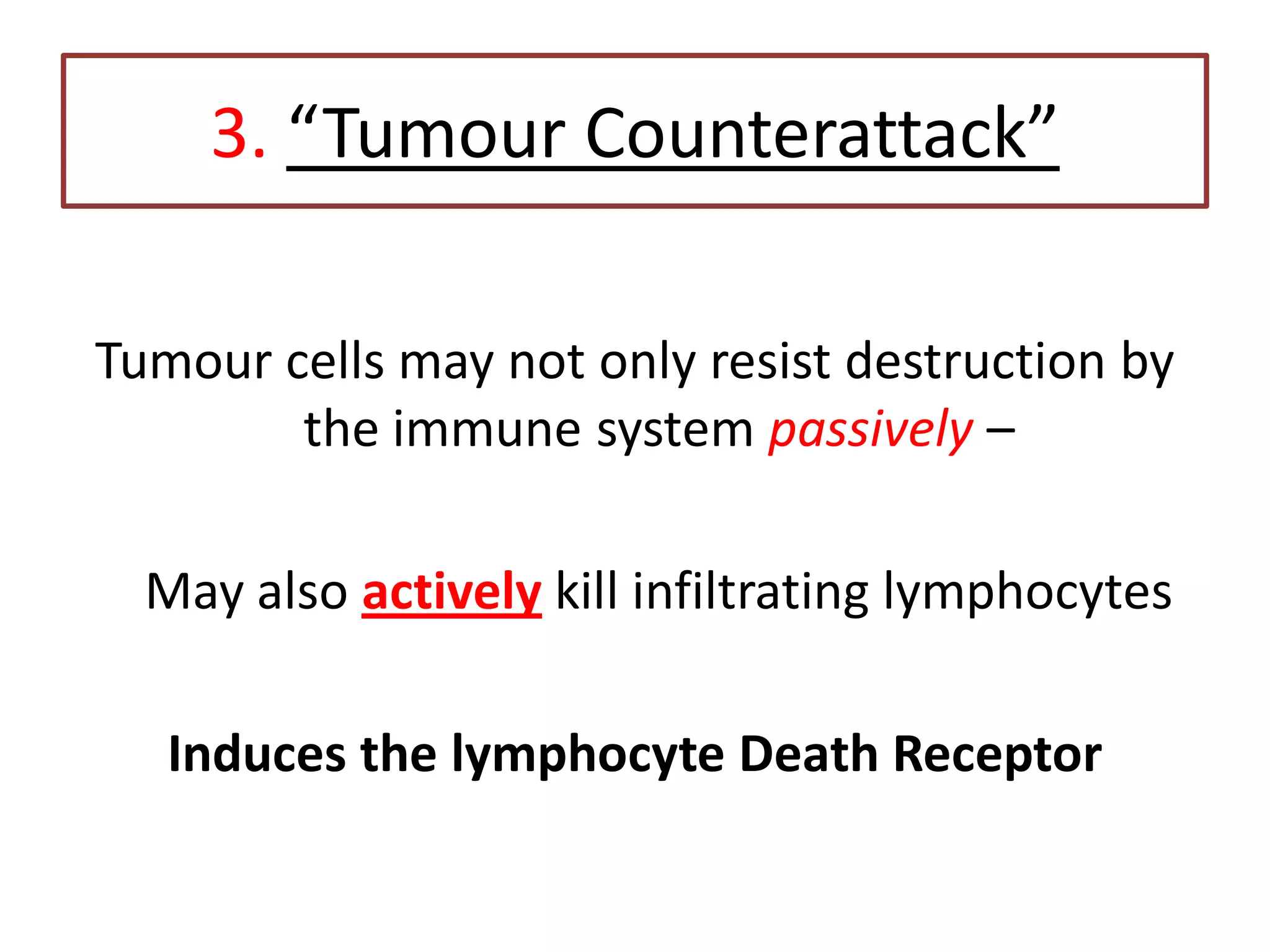 3. “Tumour Counterattack”
Tumour cells may not only resist destruction by
the immune system passively –
May also actively kill infiltrating lymphocytes
Induces the lymphocyte Death Receptor
 