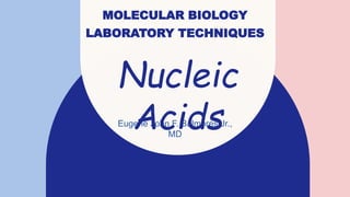 MOLECULAR BIOLOGY
LABORATORY TECHNIQUES
Eugene John F. Balmores Jr.,
MD
Nucleic
Acids
 