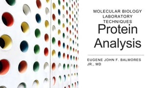 Protein
Analysis
EUGENE JOHN F. BALMORES
JR., MD
MOLECULAR BIOLOGY
LABORATORY
TECHNIQUES
 