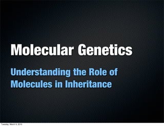 Molecular Genetics
         Understanding the Role of
         Molecules in Inheritance


Tuesday, March 9, 2010
 