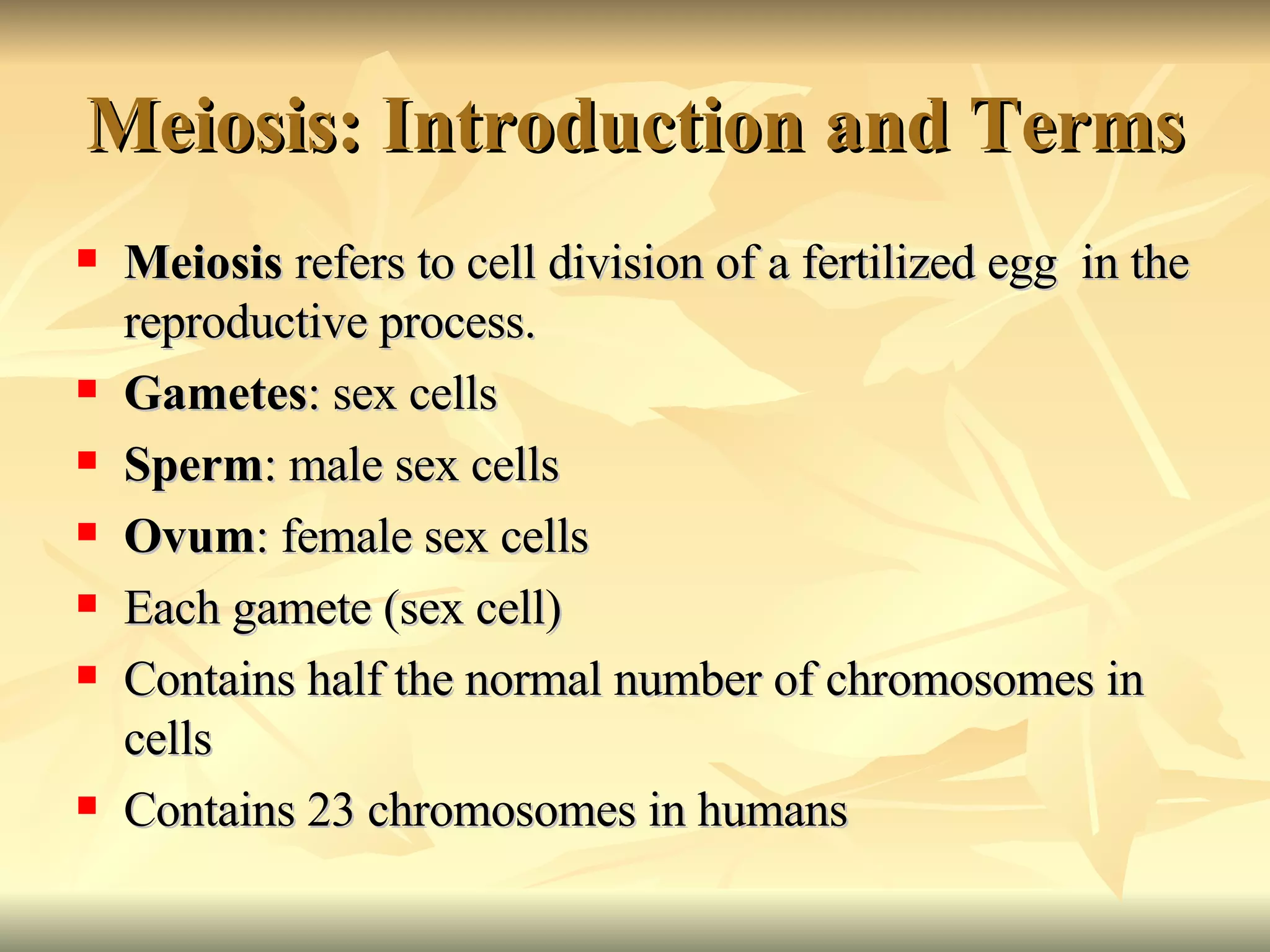 Meiosis: Introduction and Terms Meiosis  refers to cell division of a fertilized egg  in the reproductive process. Gametes : sex cells Sperm : male sex cells Ovum : female sex cells Each gamete (sex cell) Contains half the normal number of chromosomes in cells Contains 23 chromosomes in humans 