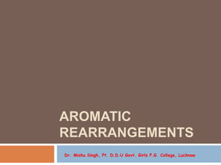 AROMATIC
REARRANGEMENTS
Dr. Mishu Singh, Pt. D.D.U Govt. Girls P.G. College, Lucknow
 