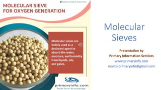 Molecular
Sieves
Presentation by
Primary Information Services
www.primaryinfo.com
mailto:primaryinfo@gmail.com
 
