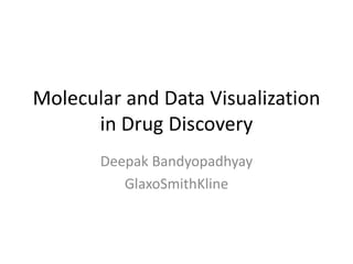 Molecular and Data Visualization
in Drug Discovery
Deepak Bandyopadhyay
GlaxoSmithKline
 