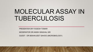 MOLECULAR ASSAY IN
TUBERCULOSIS
PRESENTER DR YOGESH TOMAR
MODERATOR DR ANISH SINGHAL SIR
GUEST - DR BISHAVJEET SAHOO (MICROBIOLOGY)
 
