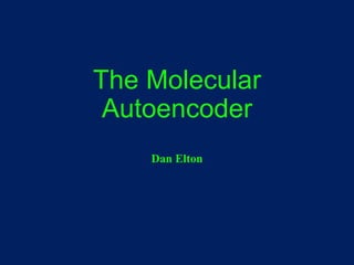 The Molecular
Autoencoder
Dan Elton
 