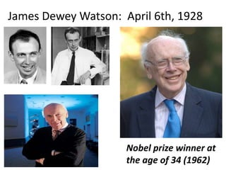 James Dewey Watson: April 6th, 1928
Nobel prize winner at
the age of 34 (1962)
 