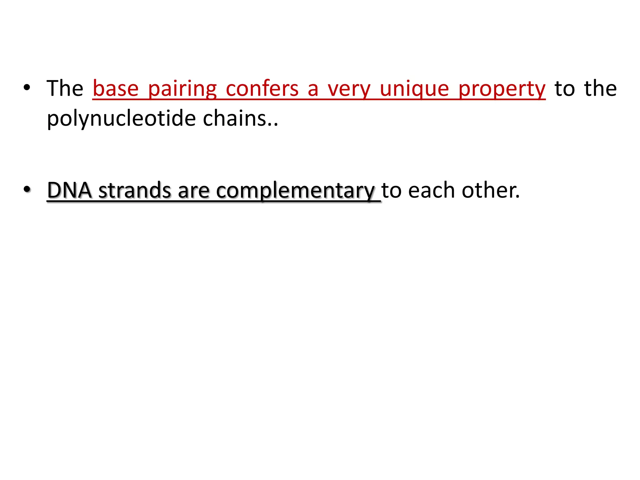 • The base pairing confers a very unique property to the
polynucleotide chains..
• DNA strands are complementary to each other.
 