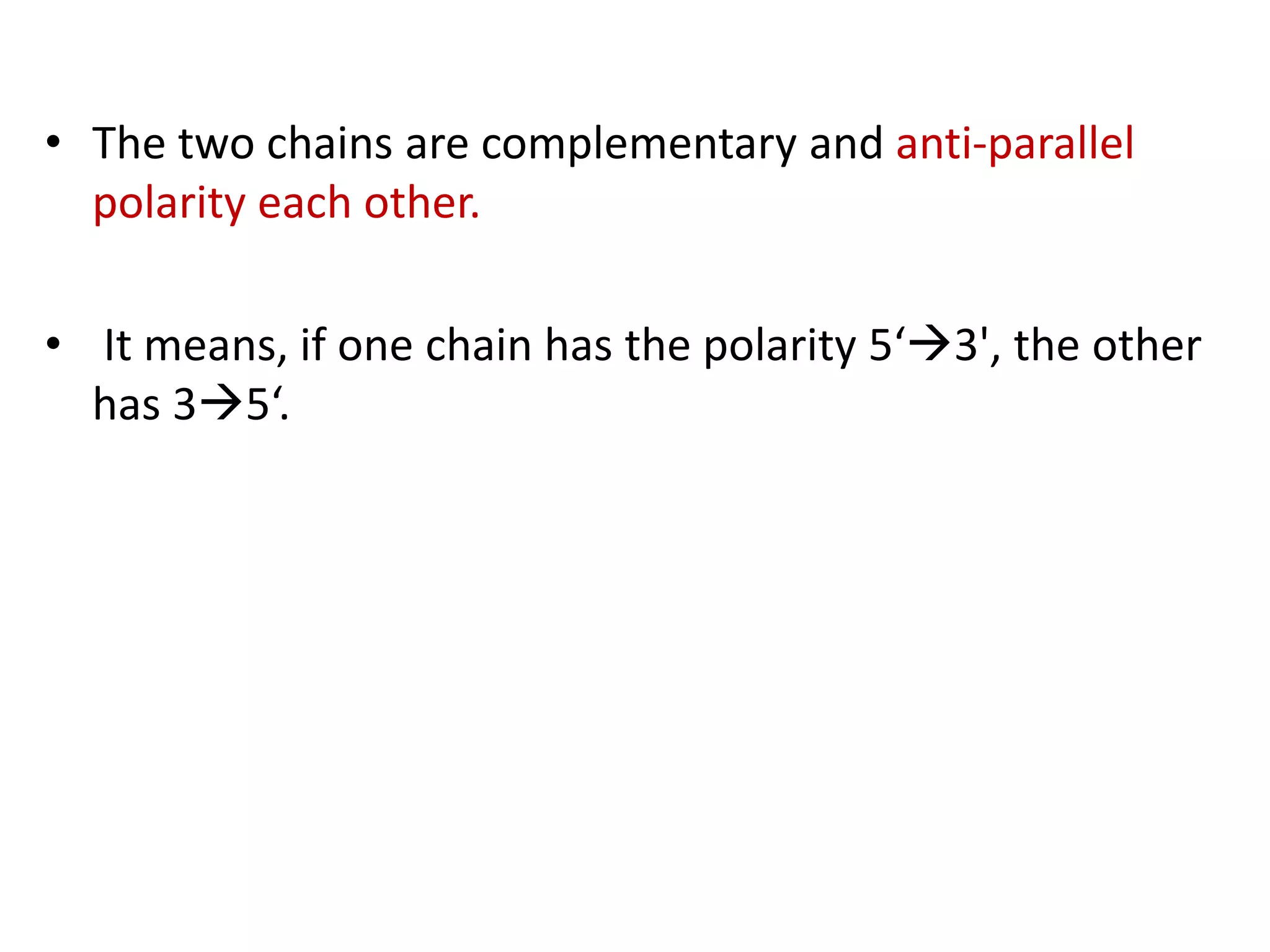 • The two chains are complementary and anti-parallel
polarity each other.
• It means, if one chain has the polarity 5‘3', the other
has 35‘.
 