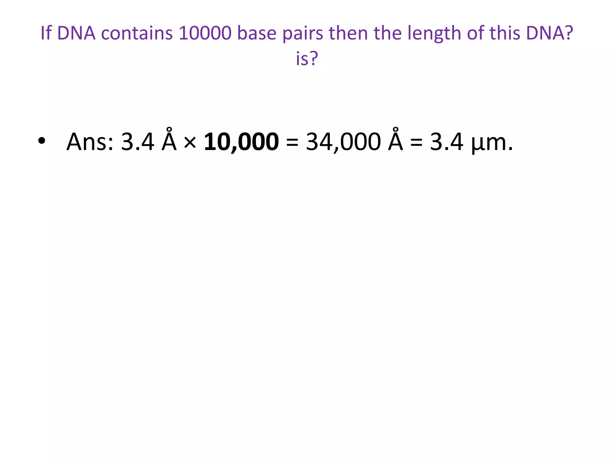 If DNA contains 10000 base pairs then the length of this DNA?
is?
• Ans: 3.4 Å × 10,000 = 34,000 Å = 3.4 µm.
 