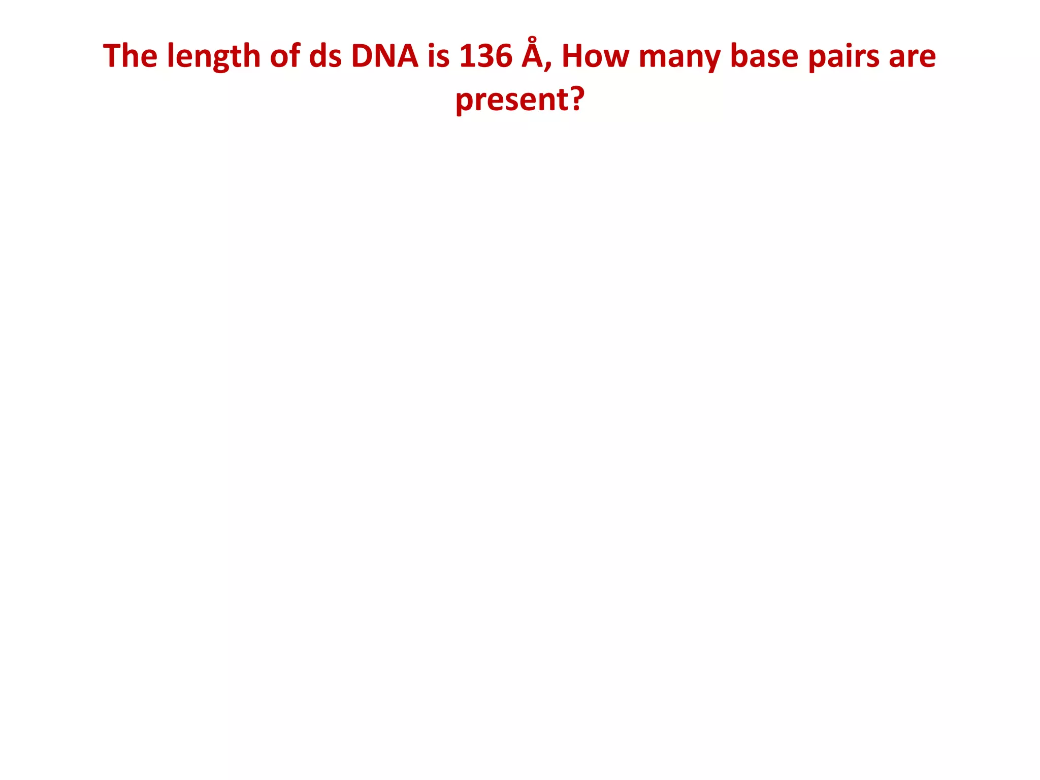 The length of ds DNA is 136 Å, How many base pairs are
present?
 