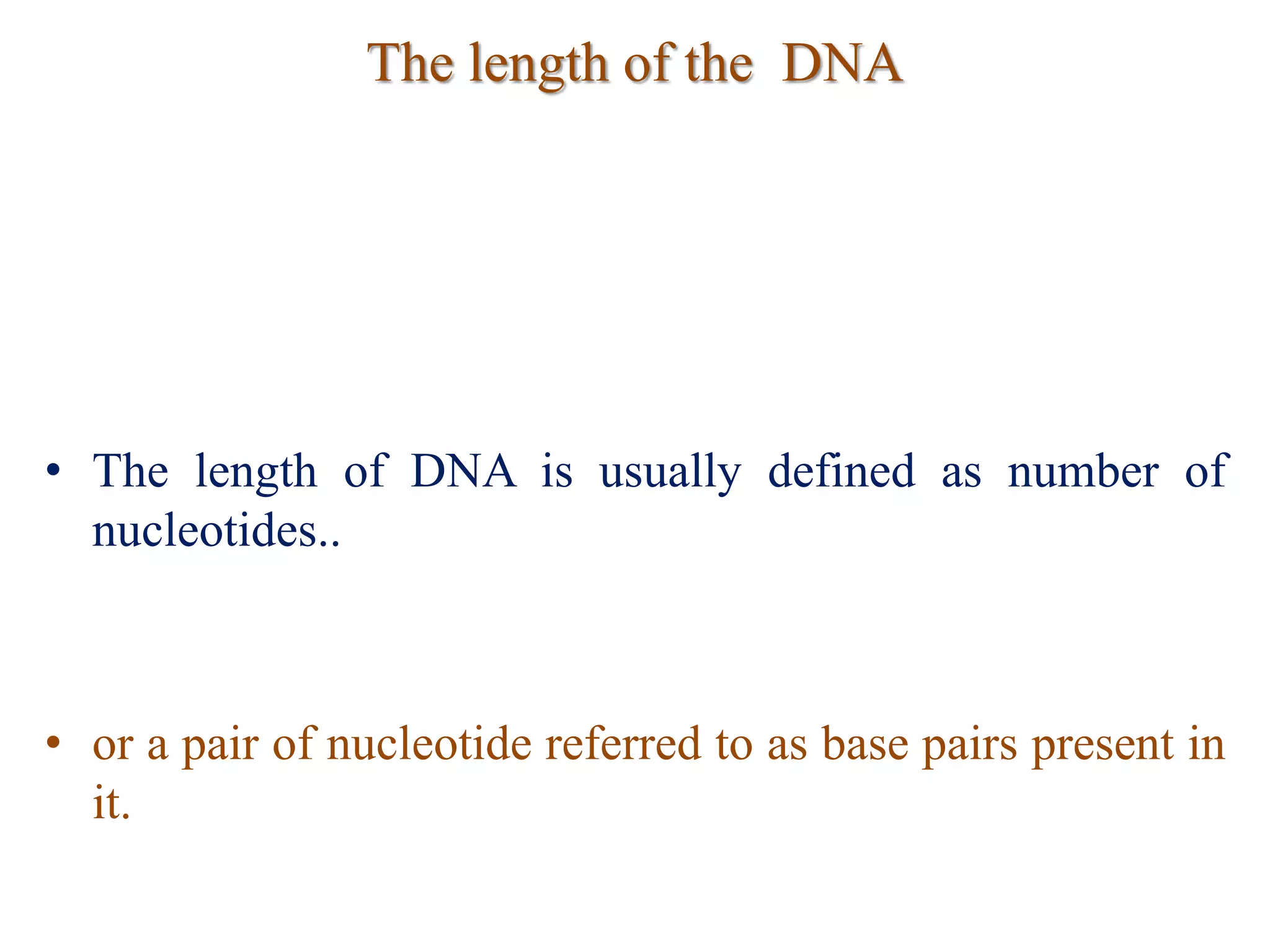 The length of the DNA
• The length of DNA is usually defined as number of
nucleotides..
• or a pair of nucleotide referred to as base pairs present in
it.
 