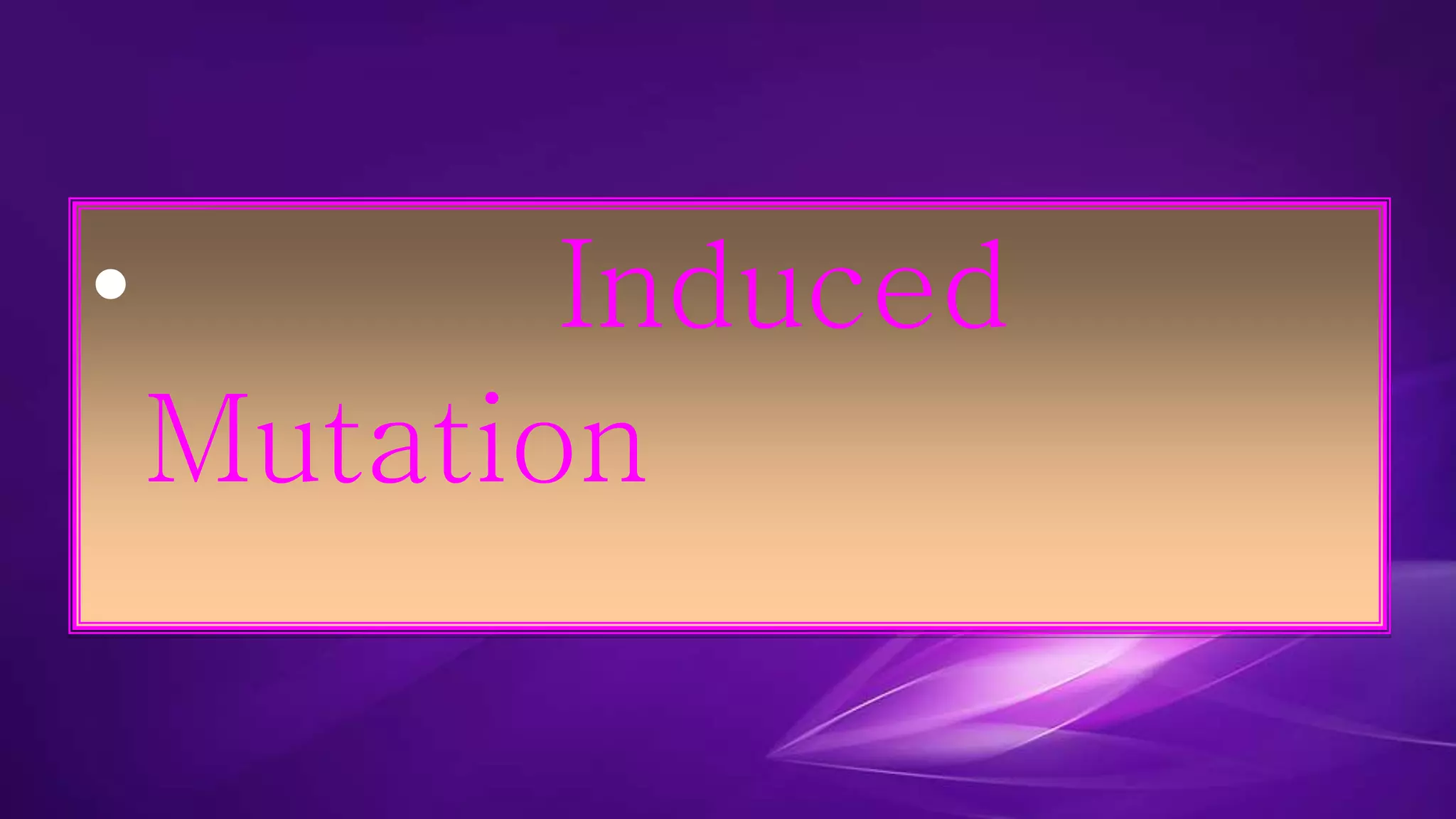 • Induced 
Mutation 
 