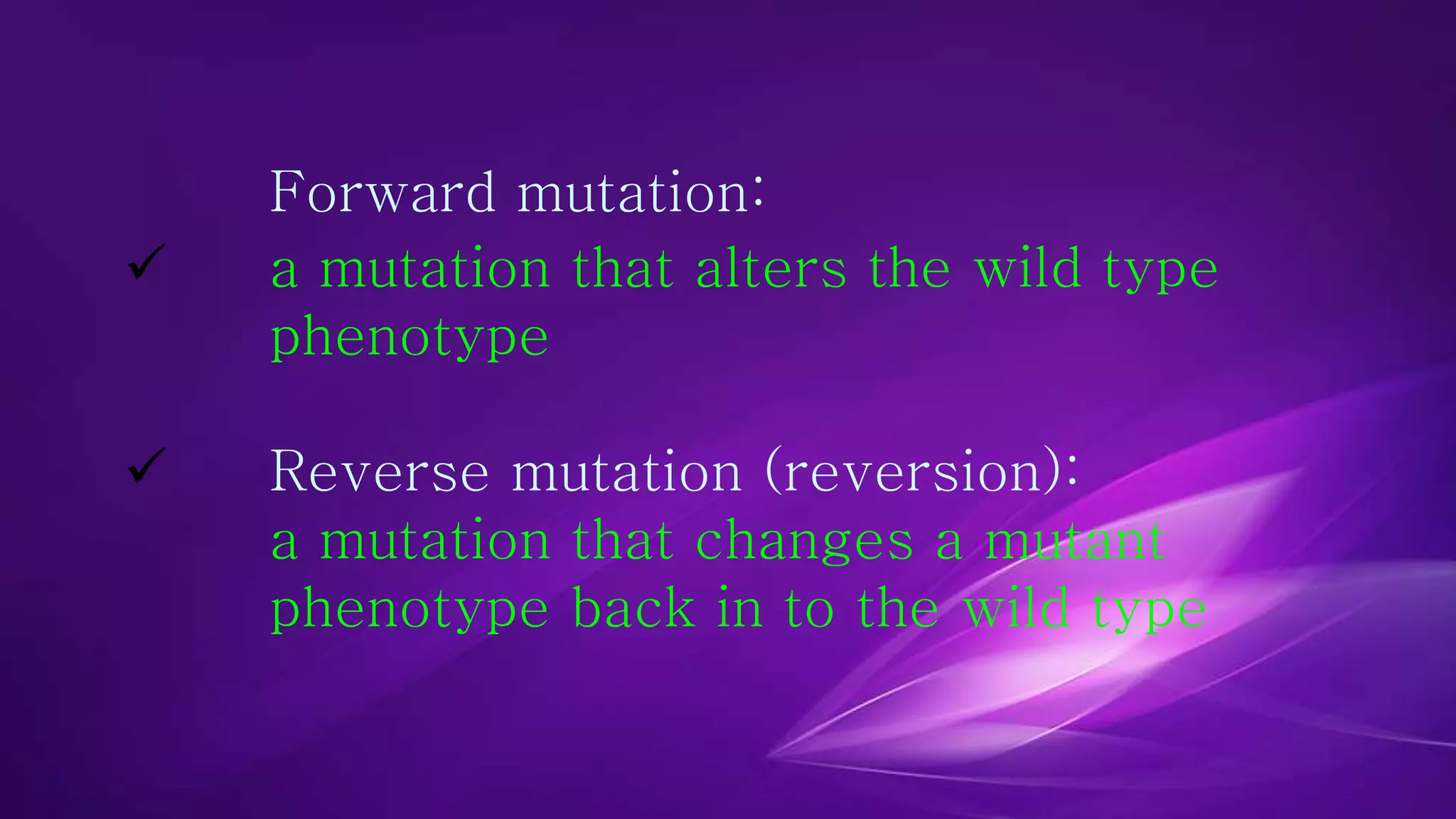 Forward mutation: 
 a mutation that alters the wild type 
phenotype 
 Reverse mutation (reversion): 
a mutation that changes a mutant 
phenotype back in to the wild type 
 