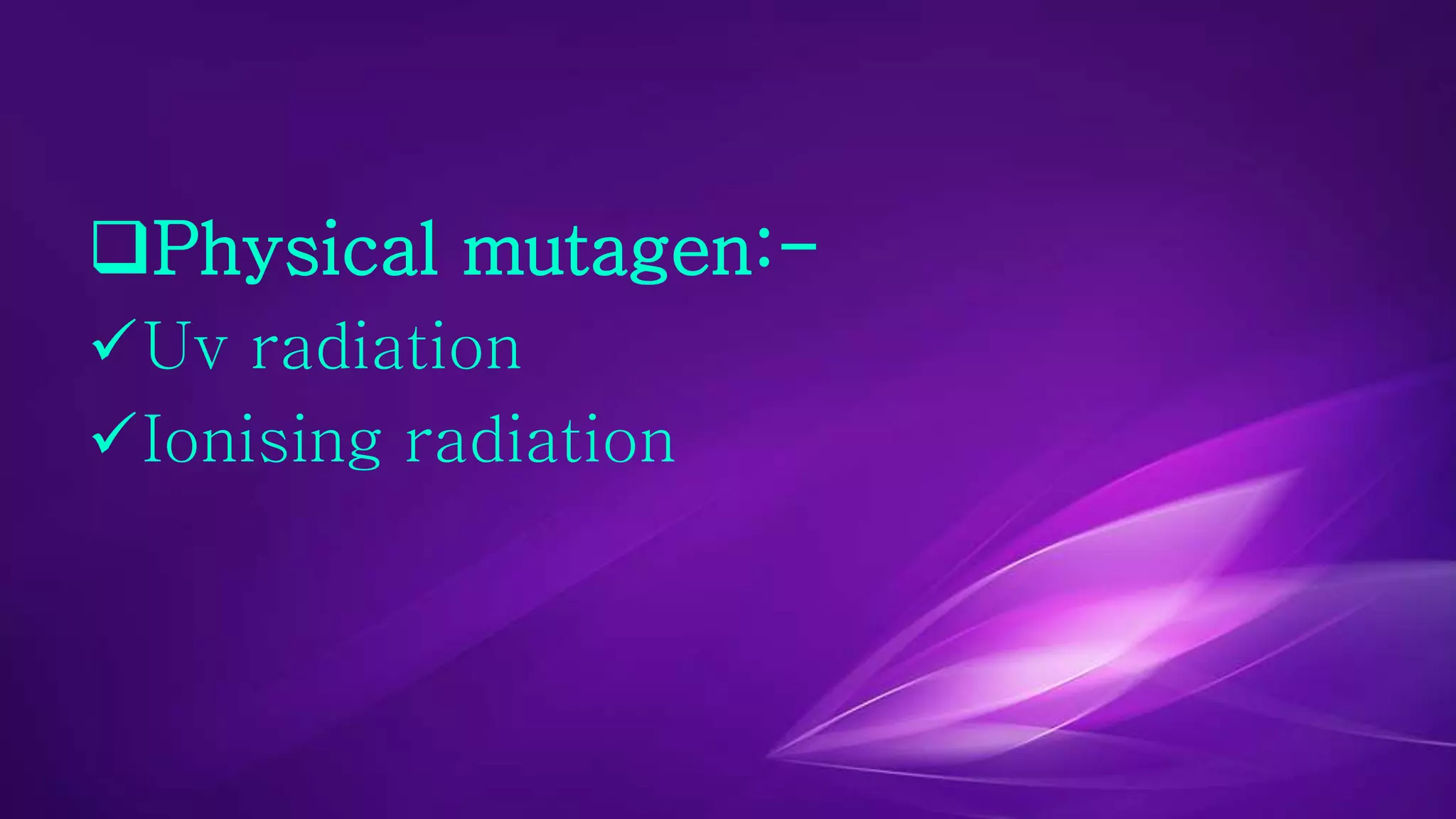 Physical mutagen:- 
Uv radiation 
Ionising radiation 
 