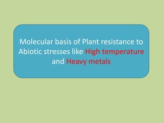 Molecular basis of Plant resistance to
Abiotic stresses like High temperature
and Heavy metals

 