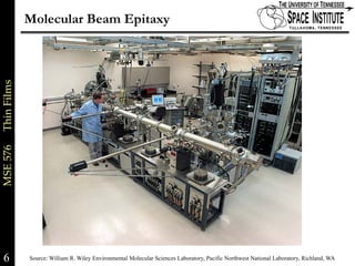 Molecular Beam Epitaxy
MSE 576     Thin Films




6                        Source: William R. Wiley Environmental Molecular Sciences Laboratory, Pacific Northwest National Laboratory, Richland, WA xx
                                                                                                                                                6 of
 