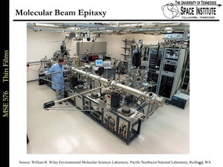 MSE576ThinFilms
6 of xx
Molecular Beam Epitaxy
Source: William R. Wiley Environmental Molecular Sciences Laboratory, Pacific Northwest National Laboratory, Richland, WA
 