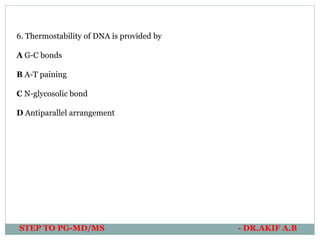 STEP TO PG-MD/MS - DR.AKIF A.B
6. Thermostability of DNA is provided by
A G-C bonds
B A-T paining
C N-glycosolic bond
D Antiparallel arrangement
 