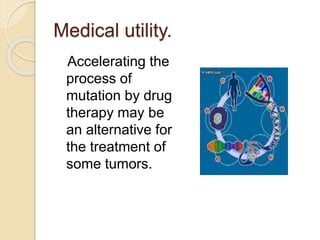 Medical utility.
Accelerating the
process of
mutation by drug
therapy may be
an alternative for
the treatment of
some tumors.
 