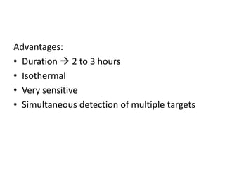 Advantages:
• Duration  2 to 3 hours
• Isothermal
• Very sensitive
• Simultaneous detection of multiple targets
 