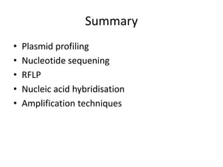 Summary
• Plasmid profiling
• Nucleotide sequening
• RFLP
• Nucleic acid hybridisation
• Amplification techniques
 