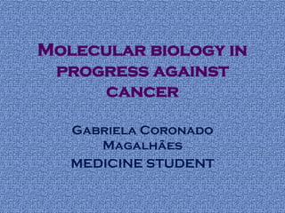 Molecular biology in
progress against
cancer
Gabriela Coronado
Magalhães
MEDICINE STUDENT
 